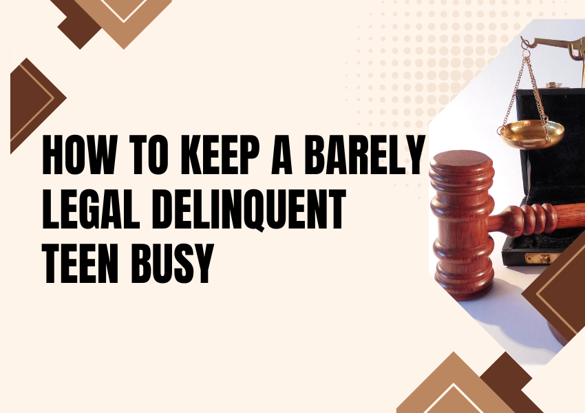 how to keep a barely legal delinquent teen busy​